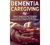 DEMENTIA CAREGIVING: Prevent Caregiver Burnout, Strengthen Emotional Connection, Manage Daily Challenges with Confidence and Compassion