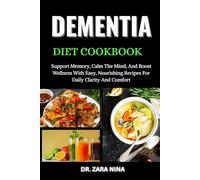 Dementia Diet Cookbook: Support Memory, Calm The Mind, And Boost Wellness With Easy, Nourishing Recipes For Daily Clarity And Comfort