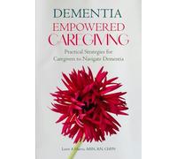 Dementia: Empowered Caregiving: Practical Strategies for Caregivers to Navigate Dementia