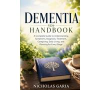 Dementia Handbook: A Complete Guide to Understanding Symptoms, Diagnosis, Treatment, Caregiving, Daily Living, and Planning for Every Stage