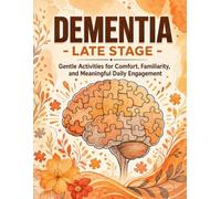 Dementia - Late stage: Gentle Activities for Comfort, Familiarity, and Meaningful Daily Engagement