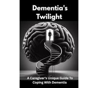 DEMENTIA'S TWILIGHT: A CAREGIVER'S UNIQUE GUIDE TO COPING WITH DEMENTIA