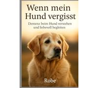 Demenz beim Hund: Wenn mein Hund vergisst - Symptome erkennen, Alltag anpassen und deinen Vierbeiner liebevoll begleiten