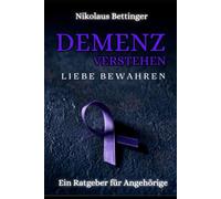 Demenz verstehen, Liebe bewahren: Ein Ratgeber für Angehörige