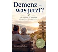 Demenz - was jetzt? Ein Wegweiser für Angehörige zwischen Angst, Liebe und Hoffnung