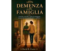 Demenza nella famiglia: Una guida pratica per affrontare la diagnosi, comprendere i cambiamenti e accompagnare una persona cara con serenità