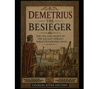 Demetrius the Besieger: The Life and Legacy of the Ancient World’s Forgotten Military Genius