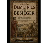 Demetrius the Besieger: The Life and Legacy of the Ancient World’s Forgotten Military Genius