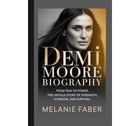 DEMI MOORE BIOGRAPHY: From Pain to Power, the Untold Story of Strength, Stardom, and Survival