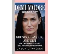 DEMI MOORE - BIOGRAPHY: Ghosts, Glamour, and Grit-The Unfiltered Story of a Hollywood Survivor
