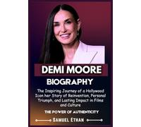 DEMI MOORE BIOGRAPHY: The Inspiring Journey of a Hollywood Icon her Story of Reinvention, Personal Triumph, and Lasting Impact in Films and Culture
