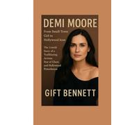 Demi Moore: From Small-Town Girl to Hollywood Icon: The Untold Story of a Trailblazing Actress, Star of Ghost, and Hollywood Powerhouse