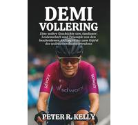 DEMI VOLLERING BIOGRAFIE: Eine wahre Geschichte von Ausdauer, Leidenschaft und Triumph von den bescheidenen Anfängen bis zum Gipfel des weltweiten Radsportruhms