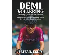 DEMI VOLLERING BIOGRAFIE: Eine wahre Geschichte von Ausdauer, Leidenschaft und Triumph von den bescheidenen Anfängen bis zum Gipfel des weltweiten Radsportruhms