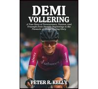 DEMI VOLLERING BIOGRAPHY: A True Story of Perseverance, Passion, and Triumph from Humble Beginnings to the Pinnacle of Global Cycling Glory
