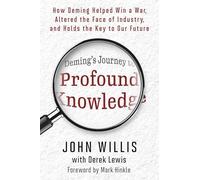Deming's Journey to Profound Knowledge: How Deming Helped Win a War, Altered the Face of Industry, and Holds the Key to Our Future