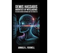 Demis Hassabis: Architect of Intelligence: The Genius Behind DeepMind and the Future of AI