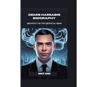 DEMIS HASSABIS BIOGRAPHY: Architect of the Artificial Mind