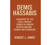 DEMIS HASSABIS: Biography of the Chess Prodigy Turned AI Pioneer Revolutionizing Science and Technology