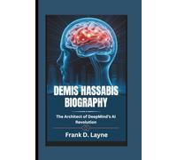 DEMIS HASSABIS BIOGRAPHY: The Architect of DeepMind’s AI Revolution