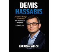 Demis Hassa rom Chess Prodigy to AI Pioneer: The Architect of DeepMind: A Biography Book