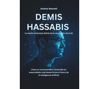 DEMIS HASSABIS La mente visionaria detrás de la revolución de la IA: Cómo un neurocientífico convertido en emprendedor está dando forma al futuro de la inteligencia artificial