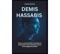 DEMIS HASSABIS La mente visionaria detrás de la revolución de la IA: Cómo un neurocientífico convertido en emprendedor está dando forma al futuro de la inteligencia artificial