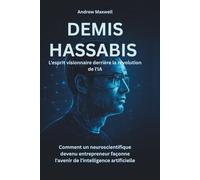 DEMIS HASSABIS L'esprit visionnaire derrière la révolution de l'IA: Comment un neuroscientifique devenu entrepreneur façonne l'avenir de l'intelligence artificielle (Biography, Memoirs, and History)