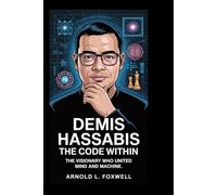 Demis Hassabis: The Code Within: The Visionary Who united Mind and Machine