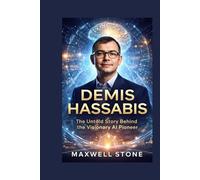 Demis Hassabis: The Untold Story Behind the Visionary AI Pioneer