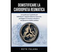 Demistificare la cardiopatia reumatica: Una guida per il paziente per individuare i segnali d'allarme trascurati, proteggere la funzione valvolare e ... le patologie cardiache spiegate)