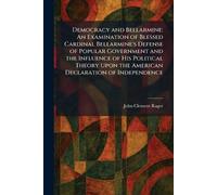 Democracy and Bellarmine: An Examination of Blessed Cardinal Bellarmine's Defense of Popular Government and the Influence of His Political Theory Upon the American Declaration of Independence
