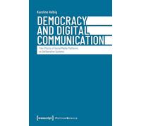 Democracy and Digital Communication: The Effects of Social Media Platforms on Deliberative Systems: 203 (Political Science)