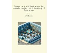 Democracy and Education: An Introduction to the Philosophy of Education (Classic Books)