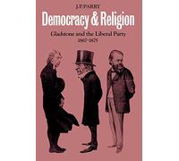 Democracy and Religion: Gladstone and the Liberal Party 1867-1875 (Cambridge Studies in the History and Theory of Politics)