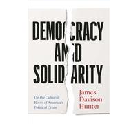 Democracy and Solidarity: On the Cultural Roots of America's Political Crisis (Politics and Culture Series)