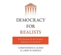 Democracy for Realists: Why Elections Do Not Produce Responsive Government: 1 (Princeton Studies in Political Behavior)