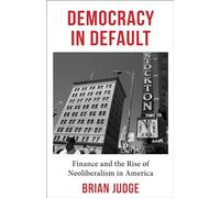 Democracy in Default: Finance and the Rise of Neoliberalism in America