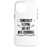 Democracy is Dying But Hey Nice Fireworks US 4th of July USA Carcasa para iPhone 16 Pro Max