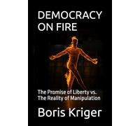 DEMOCRACY ON FIRE: The Promise of Liberty vs. The Reality of Manipulation (Political Thought)
