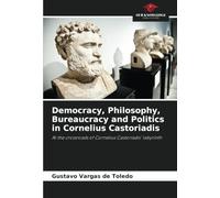 Democracy, Philosophy, Bureaucracy and Politics in Cornelius Castoriadis: At the crossroads of Cornelius Castoriadis' labyrinth