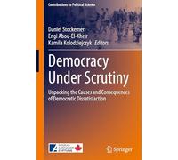 Democracy Under Scrutiny: Unpacking the Causes and Consequences of Democratic Dissatisfaction (Contributions to Political Science)