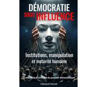Démocratie sous influence: Institutions, manipulation et maturité humaine - La mécanique invisible du pouvoir démocratique