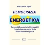 Democrazia Energetica. Comunità Energetiche Rinnovabili. Cittadini protagonisti della rivoluzione energetica