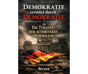 Demokratie zerstört durch Demokratie I Die Tyrannei der autoritären Demokratie: Parallelen zu historischen autoritären Regimen