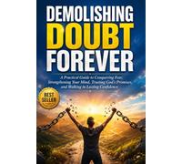Demolishing Doubt Forever: A Practical Guide to Conquering Fear, Strengthening Your Mind, Trusting God's Promises, and Walking in Lasting Confidence