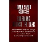 Demon-Slayer Goddesses: Guardians Against the Dark: Ancient Stories of Divine Courage, Sacred Protection, Transformation, and Fearless Power Confronting Monstrous Evil (Goddesses of Myth Collection)