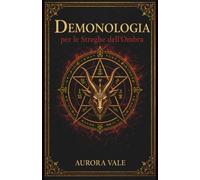 Demonologia per le Streghe dell'Ombra: Comprendere Demoni, Patti e Spiriti Infernali (La Serie sulla Magia Nera)