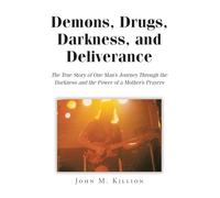 Demons, Drugs, Darkness, and Deliverance: The True Story of One Man's Journey Through the Darkness and the Power of a Mother's Prayers