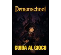 DEMONSCHOOL GUIDA AL GIOCO: Il manuale completo del giocatore per padroneggiare ogni battaglia, scoprire tutti i segreti, sbloccare obiettivi e dominare ogni sfida, dal principiante all'esperto